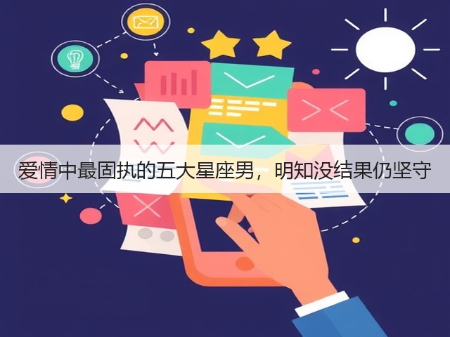 爱情中最固执的五大星座男,明知没结果仍坚守(图2) 爱情中最固执的五大星座男,明知没结果仍坚守(图2)