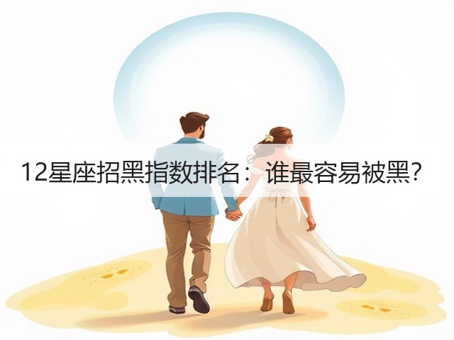 12星座招黑指数排名：谁最容易被黑？(图1)