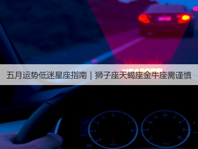 五月运势低迷星座指南｜狮子座天蝎座金牛座需谨慎(图1)