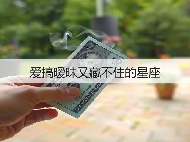 爱搞暧昧又藏不住的星座(图3) 爱搞暧昧又藏不住的星座(图3)