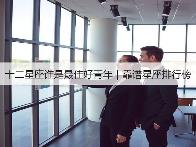 十二星座谁是最佳好青年｜靠谱星座排行榜(图2)