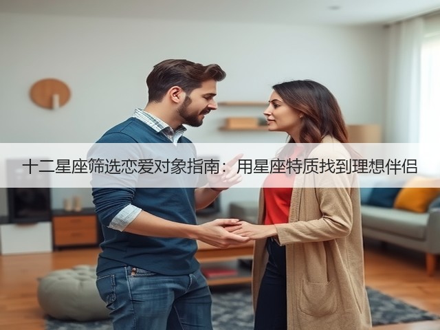 十二星座筛选恋爱对象指南：用星座特质找到理想伴侣(图1)