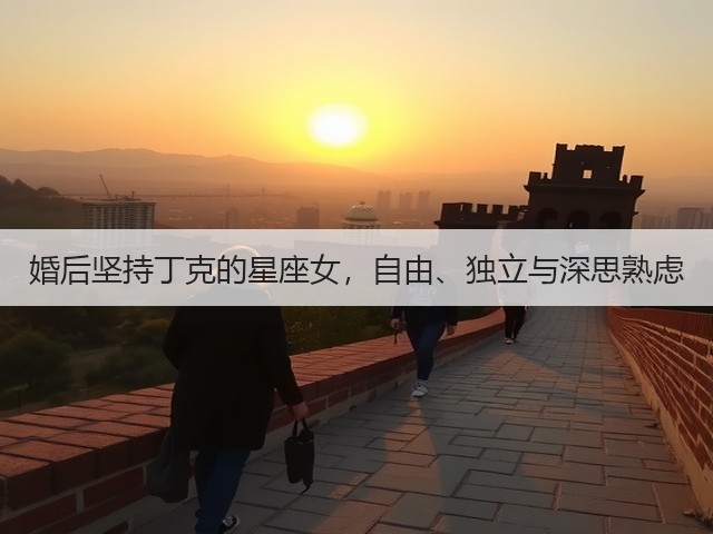 婚后坚持丁克的星座女,自由、独立与深思熟虑(图2) 婚后坚持丁克的星座女,自由、独立与深思熟虑(图2)