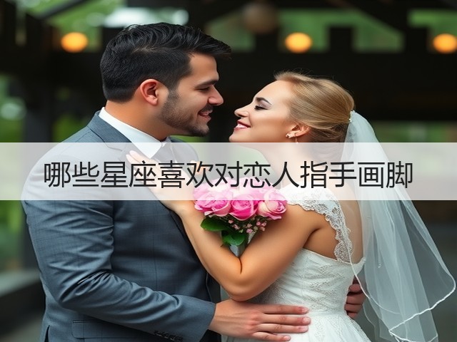 哪些星座喜欢对恋人指手画脚(图1) 哪些星座喜欢对恋人指手画脚(图1)