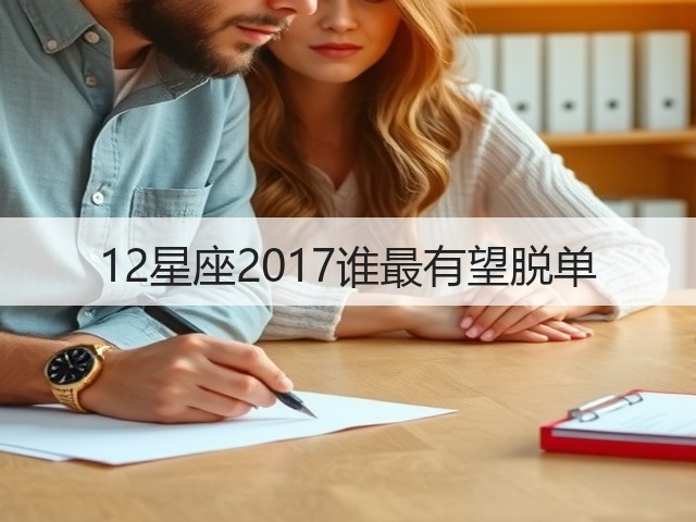 12星座2017谁最有望脱单(图3) 12星座2017谁最有望脱单(图3)