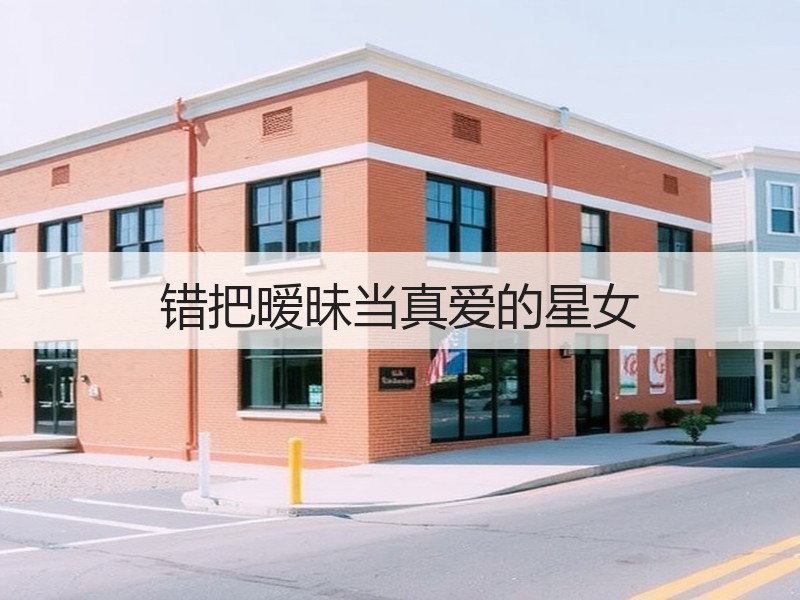 错把暧昧当真爱的星女