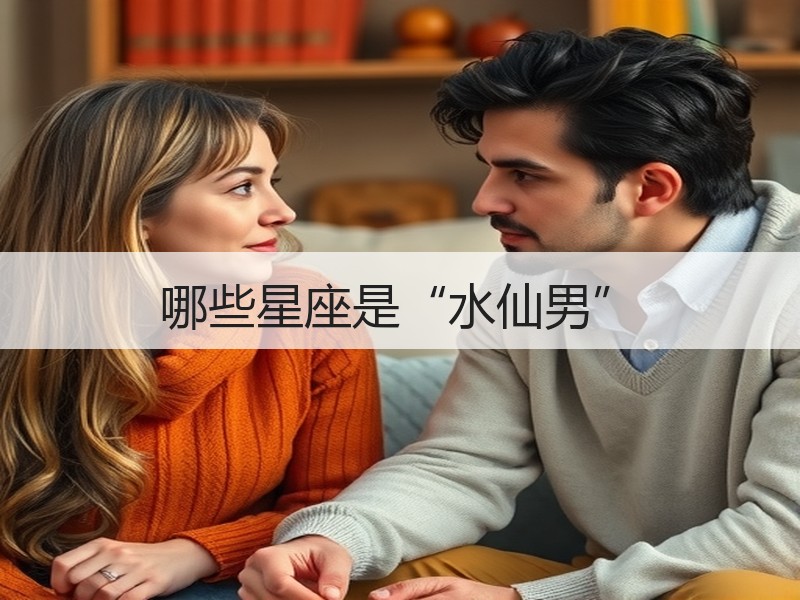哪些星座是“水仙男”
