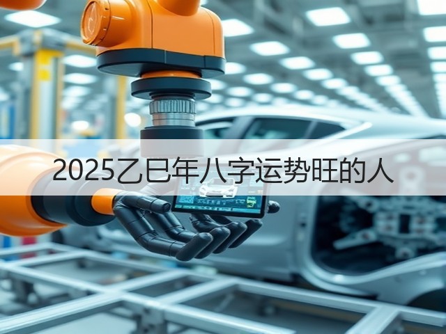 2025乙巳年八字运势旺的人(图3)
