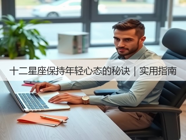 十二星座保持年轻心态的秘诀|实用指南(图2) 十二星座保持年轻心态的秘诀|实用指南(图2)