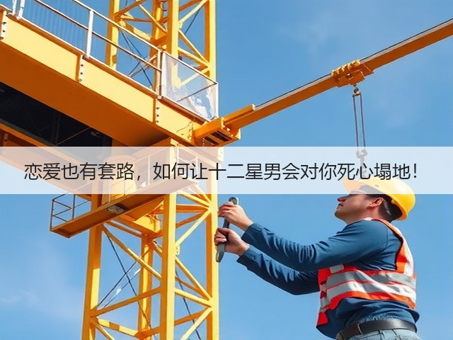 恋爱也有套路,如何让十二星男会对你死心塌地!(图1) 恋爱也有套路,如何让十二星男会对你死心塌地!(图1)