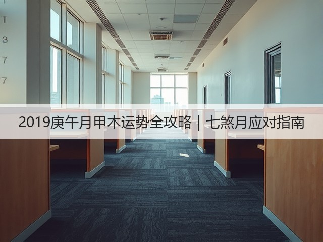 2019庚午月甲木运势全攻略|七煞月应对指南(图2) 2019庚午月甲木运势全攻略|七煞月应对指南(图2)