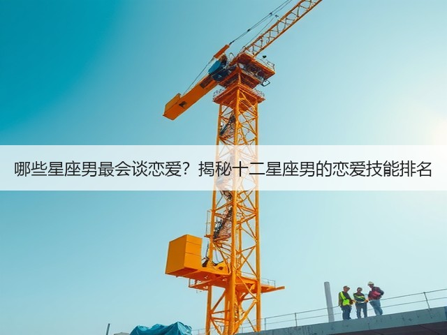 哪些星座男最会谈恋爱?揭秘十二星座男的恋爱技能排名(图1) 哪些星座男最会谈恋爱?揭秘十二星座男的恋爱技能排名(图1)