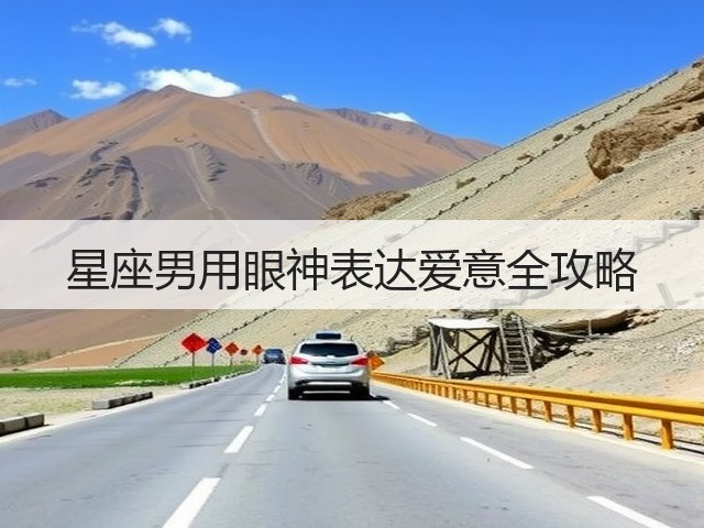 星座男用眼神表达爱意全攻略(图2) 星座男用眼神表达爱意全攻略(图2)