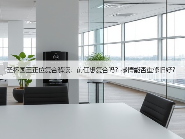 圣杯国王正位复合解读：前任想复合吗？感情能否重修旧好？(图3)