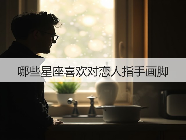 哪些星座喜欢对恋人指手画脚(图3)