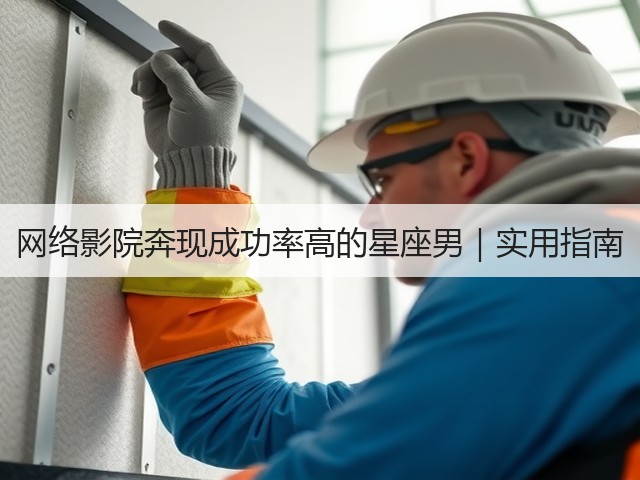 网络影院奔现成功率高的星座男|实用指南(图1) 网络影院奔现成功率高的星座男|实用指南(图1)