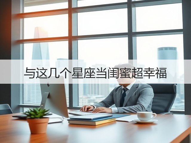与这几个星座当闺蜜超幸福(图1)
