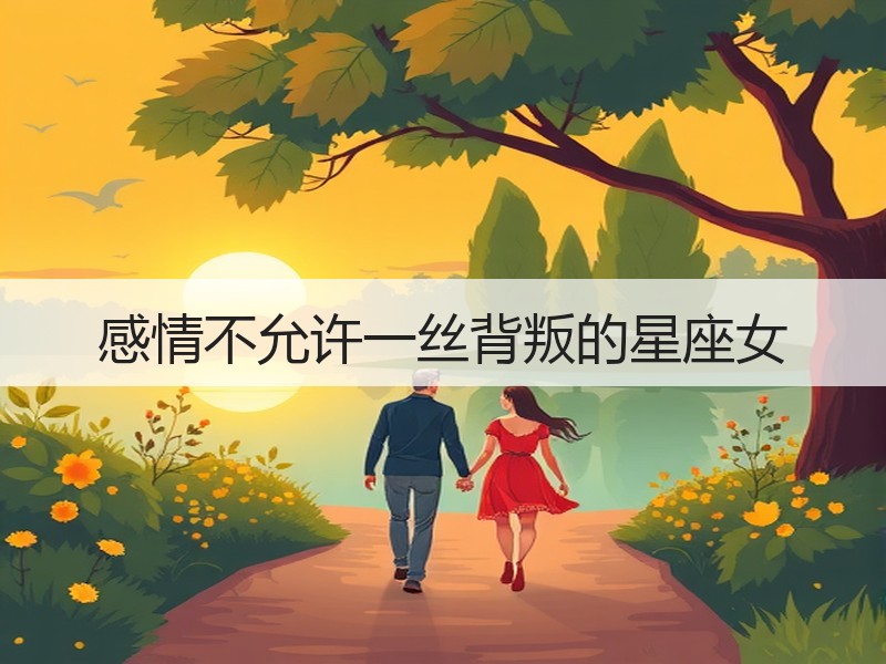感情不允许一丝背叛的星座女