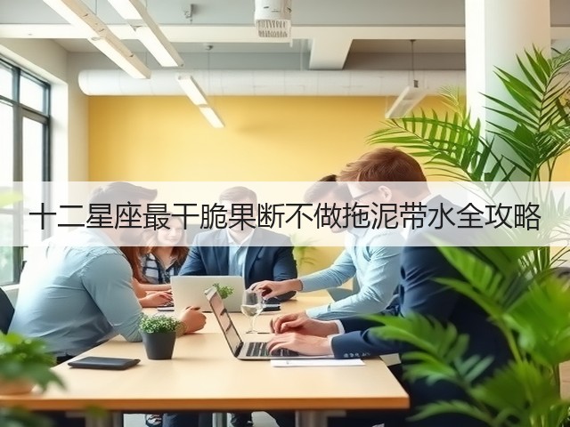十二星座最干脆果断不做拖泥带水全攻略(图3) 十二星座最干脆果断不做拖泥带水全攻略(图3)