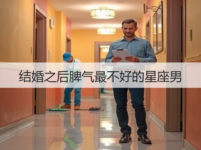 结婚之后脾气最不好的星座男(图3) 结婚之后脾气最不好的星座男(图3)