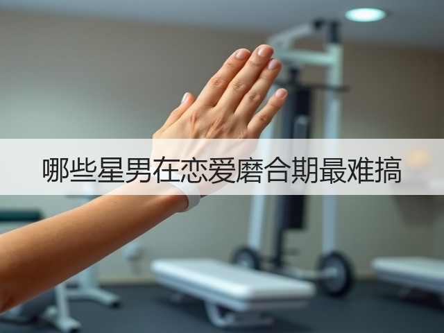 哪些星男在恋爱磨合期最难搞(图1) 哪些星男在恋爱磨合期最难搞(图1)