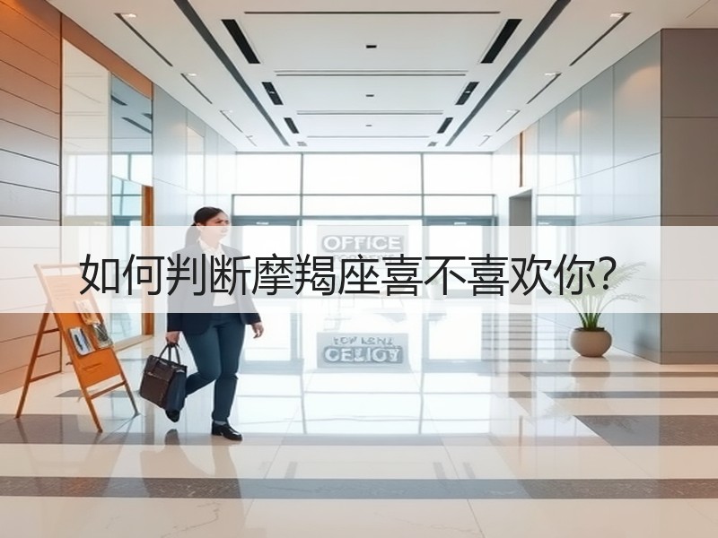 如何判断摩羯座喜不喜欢你？