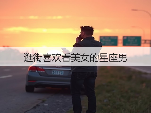 逛街喜欢看美女的星座男(图1) 逛街喜欢看美女的星座男(图1)
