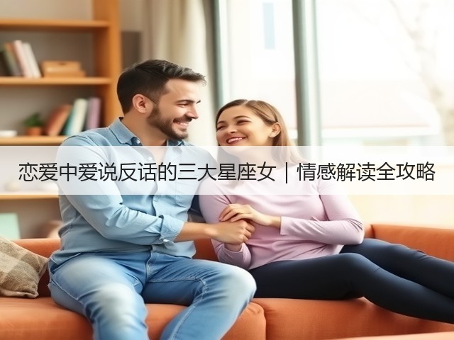 恋爱中爱说反话的三大星座女|情感解读全攻略(图1) 恋爱中爱说反话的三大星座女|情感解读全攻略(图1)