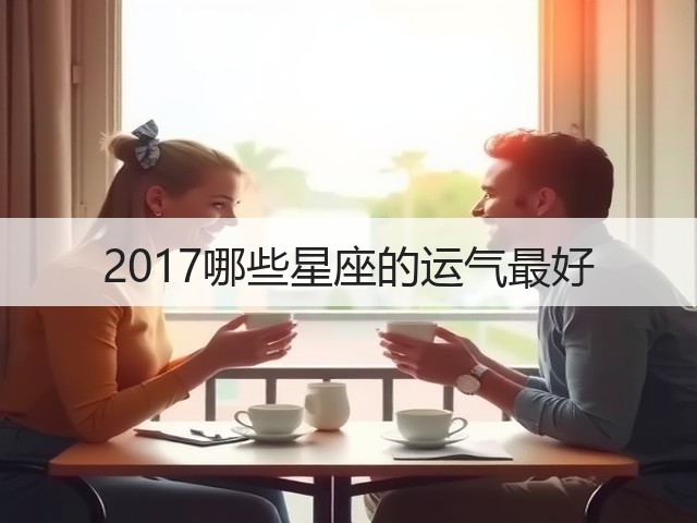2017哪些星座的运气最好(图3) 2017哪些星座的运气最好(图3)
