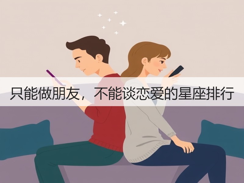 只能做朋友，不能谈恋爱的星座排行