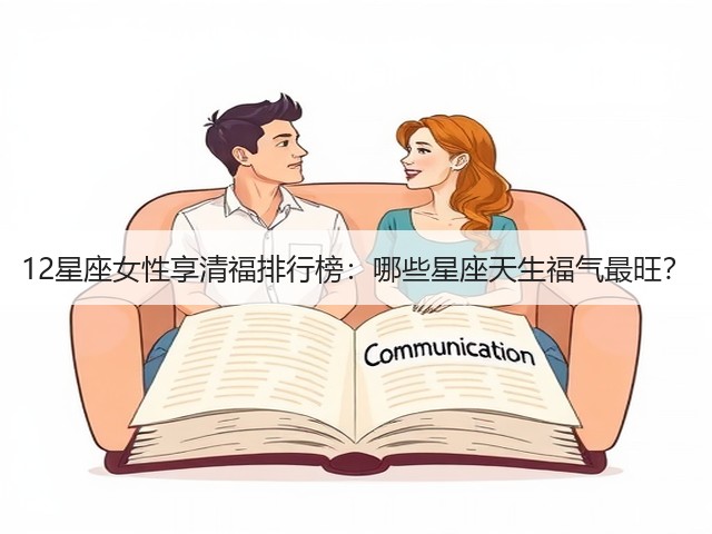 12星座女性享清福排行榜:哪些星座天生福气最旺?(图1) 12星座女性享清福排行榜:哪些星座天生福气最旺?(图1)