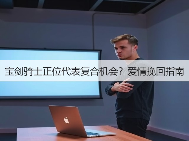 宝剑骑士正位代表复合机会？爱情挽回指南(图1)