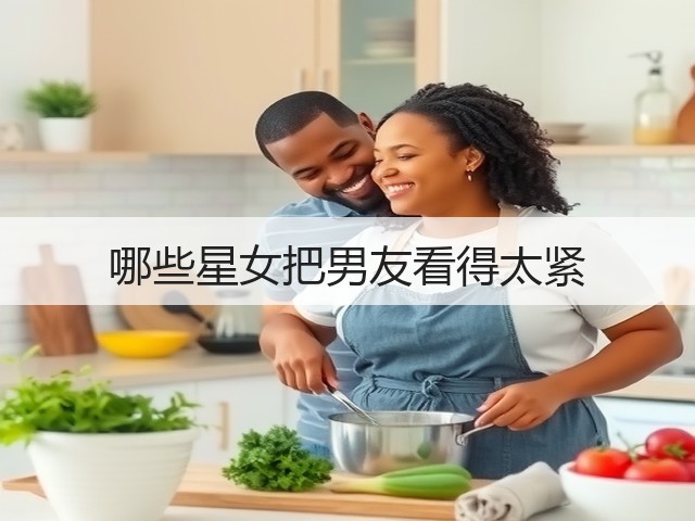 哪些星女把男友看得太紧(图1) 哪些星女把男友看得太紧(图1)