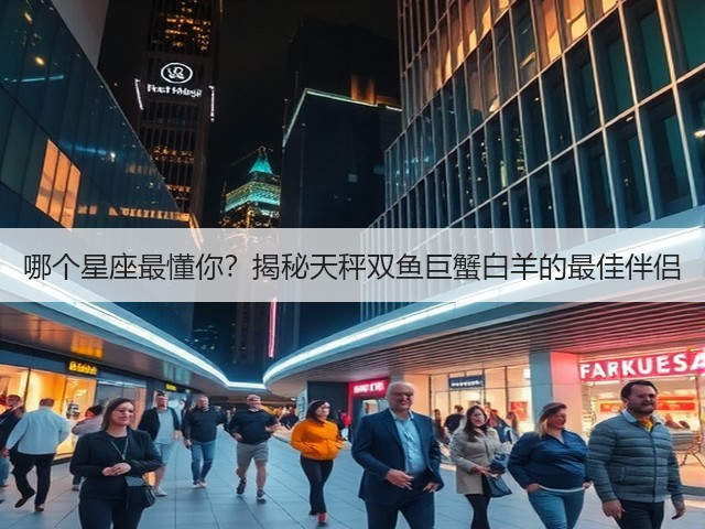 哪个星座最懂你?揭秘天秤双鱼巨蟹白羊的最佳伴侣(图1) 哪个星座最懂你?揭秘天秤双鱼巨蟹白羊的最佳伴侣(图1)