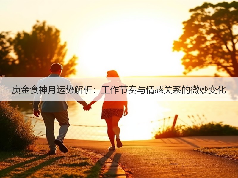庚金食神月运势解析：工作节奏与情感关系的微妙变化