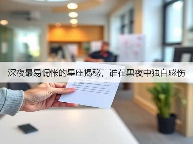 深夜最易惆怅的星座揭秘,谁在黑夜中独自感伤(图2) 深夜最易惆怅的星座揭秘,谁在黑夜中独自感伤(图2)