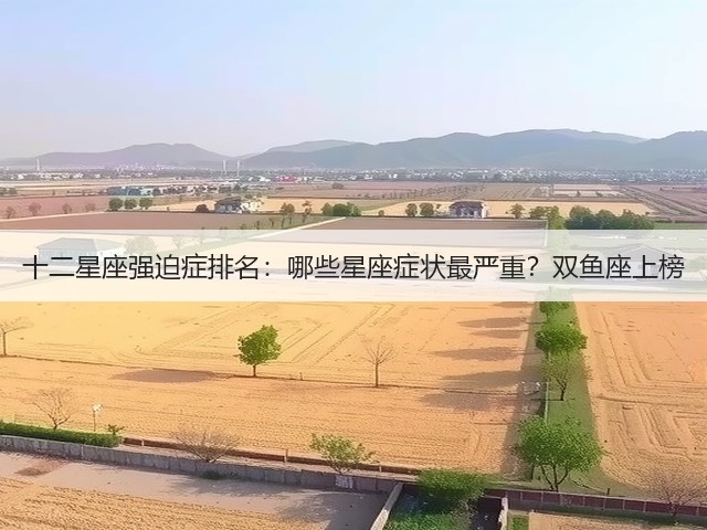 十二星座强迫症排名：哪些星座症状最严重？双鱼座上榜(图2)