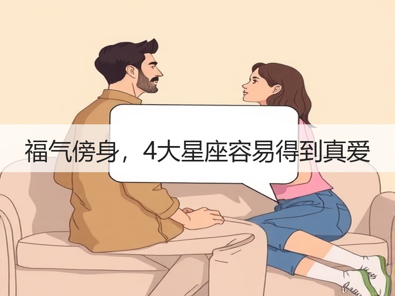 福气傍身，4大星座容易得到真爱