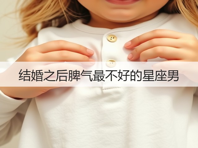 结婚之后脾气最不好的星座男(图1) 结婚之后脾气最不好的星座男(图1)