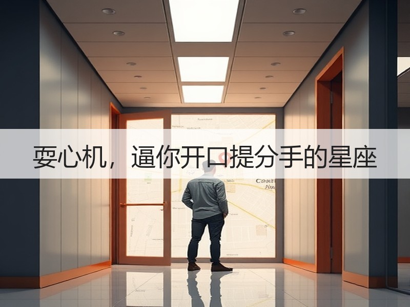 耍心机，逼你开口提分手的星座