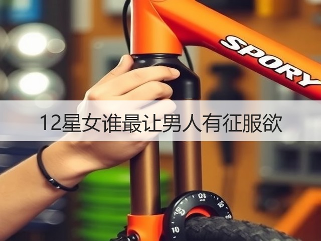 12星女谁最让男人有征服欲(图1) 12星女谁最让男人有征服欲(图1)
