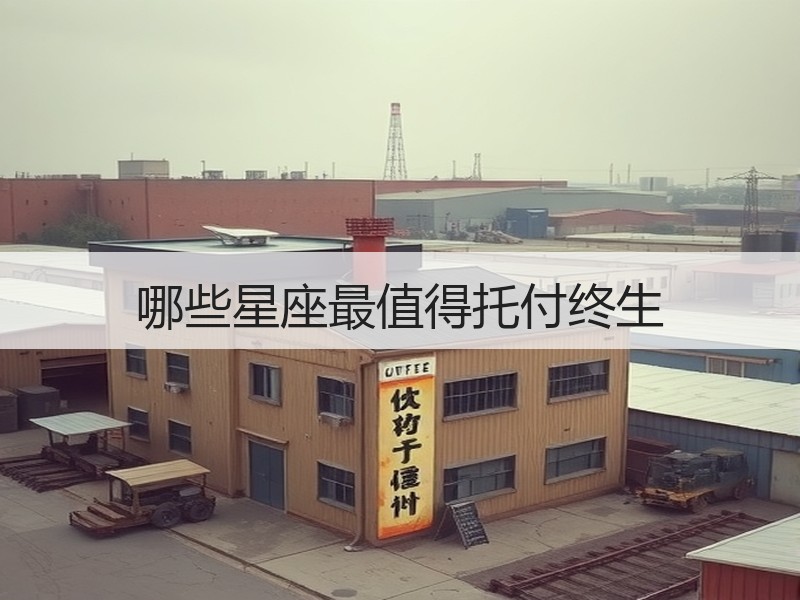 哪些星座最值得托付终生
