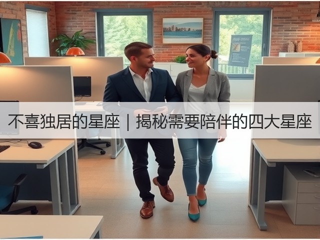 不喜独居的星座|揭秘需要陪伴的四大星座(图2) 不喜独居的星座|揭秘需要陪伴的四大星座(图2)