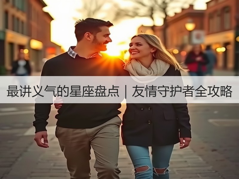最讲义气的星座盘点｜友情守护者全攻略