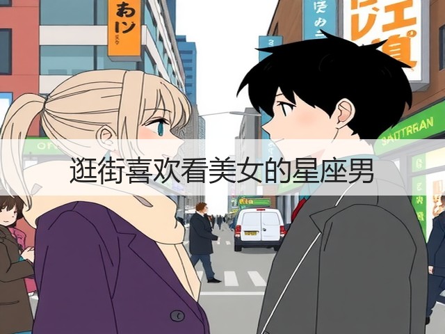 逛街喜欢看美女的星座男(图3) 逛街喜欢看美女的星座男(图3)