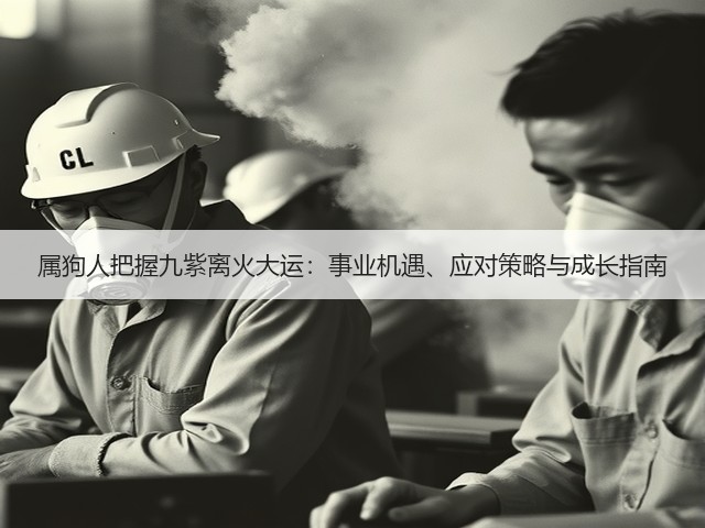 属狗人把握九紫离火大运：事业机遇、应对策略与成长指南(图2)