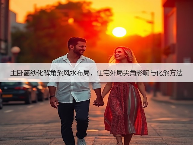 主卧窗纱化解角煞风水布局,住宅外局尖角影响与化煞方法(图1) 主卧窗纱化解角煞风水布局,住宅外局尖角影响与化煞方法(图1)