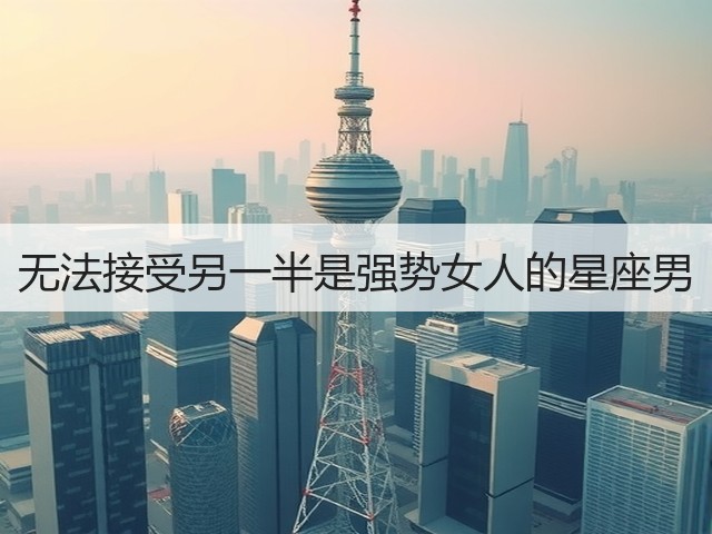 无法接受另一半是强势女人的星座男(图2)