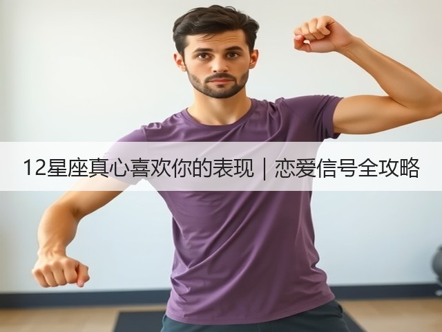 12星座真心喜欢你的表现｜恋爱信号全攻略(图3)