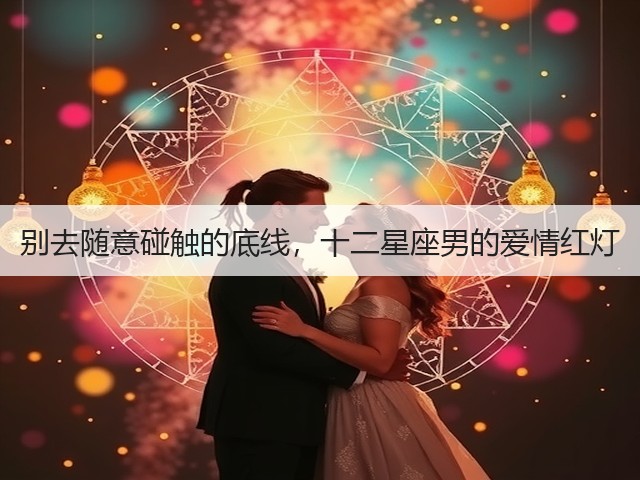 别去随意碰触的底线，十二星座男的爱情红灯(图1)